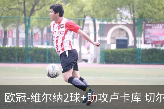 欧冠-维尔纳2球+助攻卢卡库 切尔西补时丢球3-3平